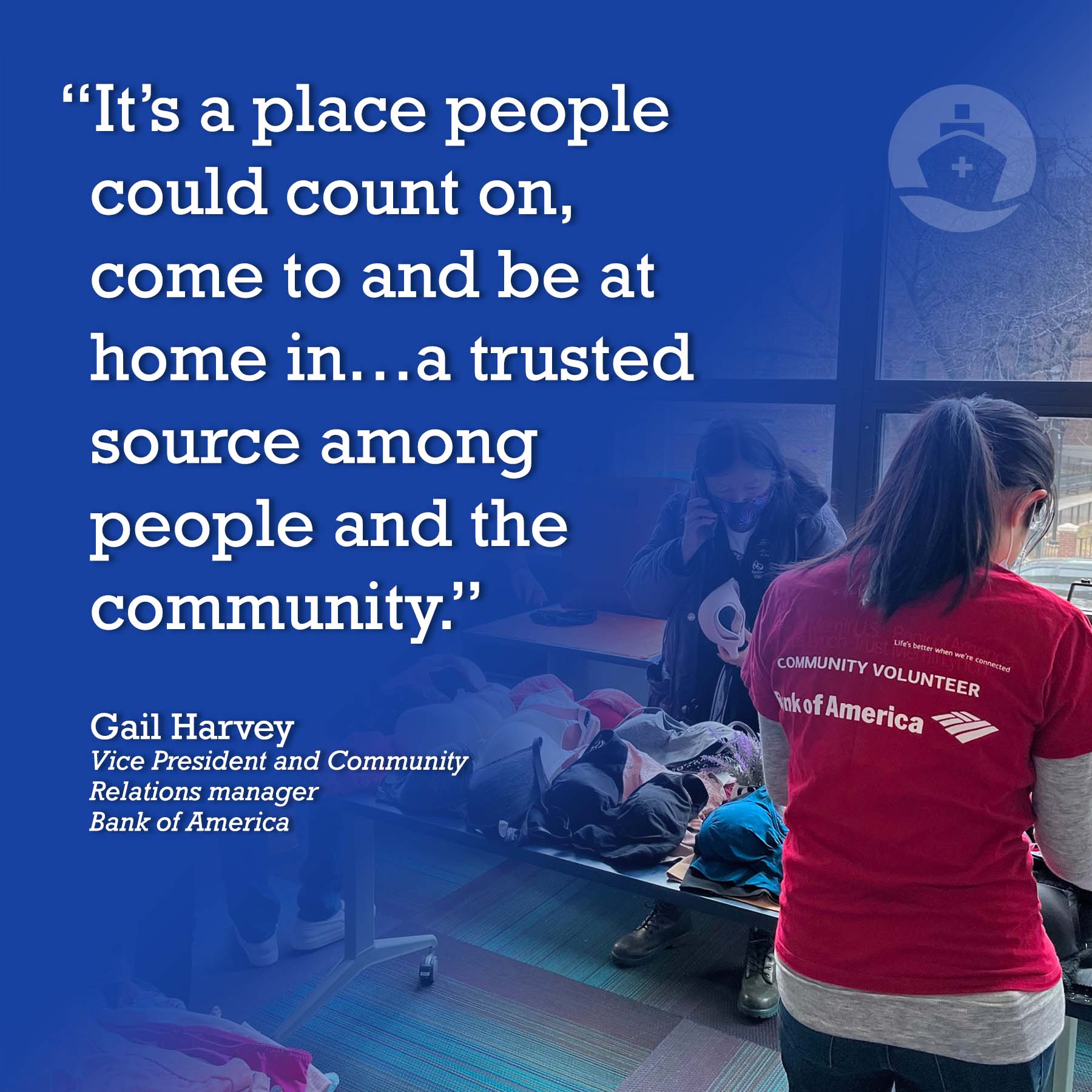 It’s a place people could count on, come to and be at home in…a trusted source among people and the community.” Gail Harvey, Vice President and Community Relations manager, Bank of America 